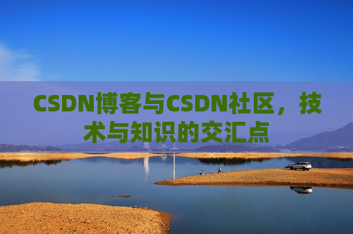 CSDN博客与CSDN社区，技术与知识的交汇点
