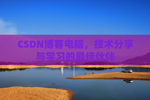 CSDN博客电脑，技术分享与学习的最佳伙伴